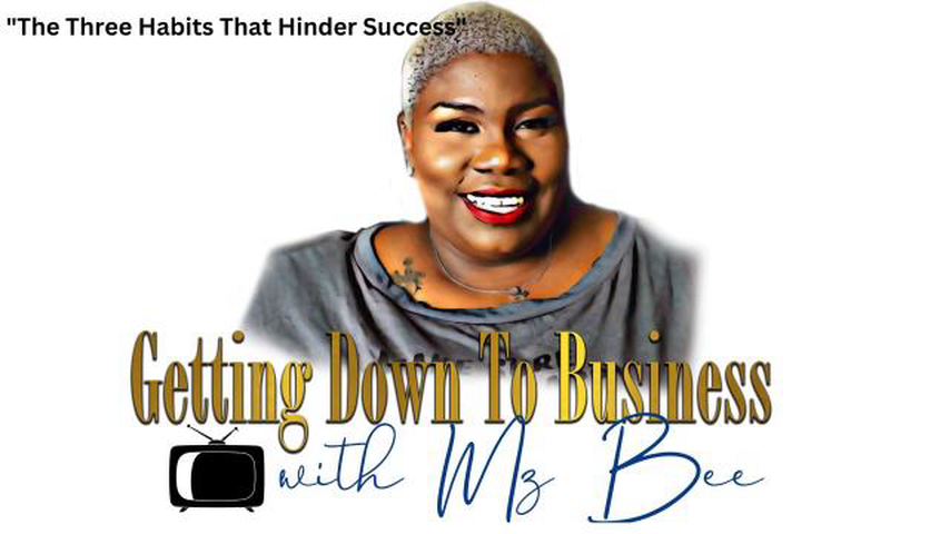 Getting Down To Business with Mz Bee! "The Three Habits That Hinder Success"
