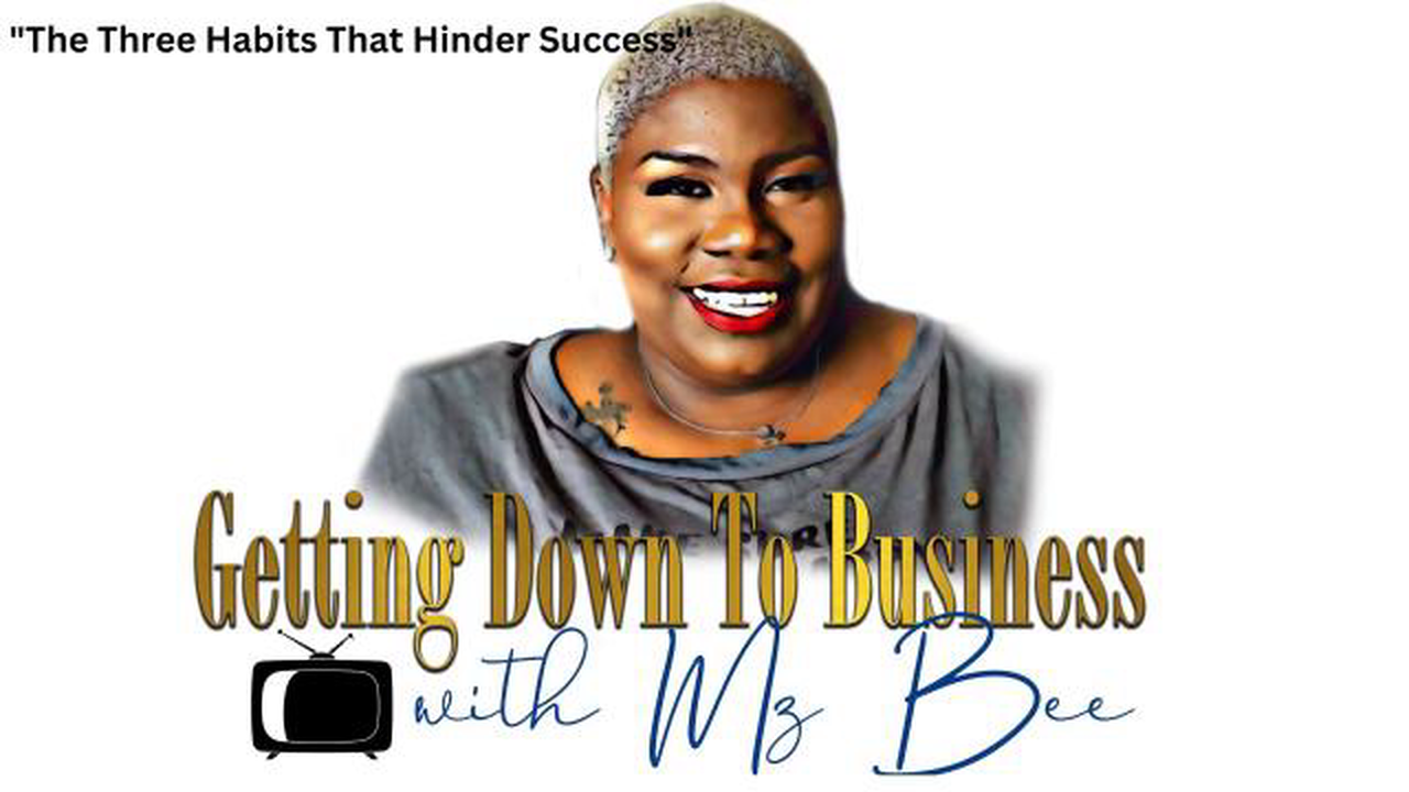 Getting Down To Business with Mz Bee! "The Three Habits That Hinder Success"